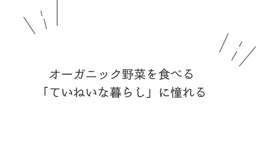 オーガニック野菜を食べる「ていねいな暮らし」に憧れる
