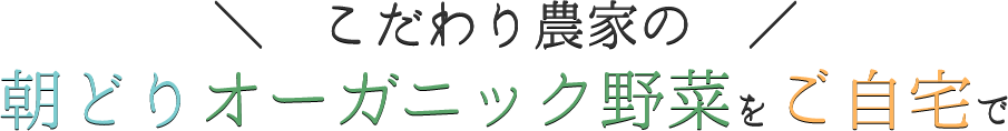 こだわり農家の朝どりオーガニック野菜をご自宅で